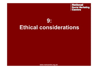 9:
Ethical considerations

www.nsmcentre.org.uk
www.nsmcentre.org.uk

 