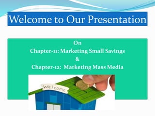Welcome to Our Presentation
On
Chapter-11: Marketing Small Savings
&
Chapter-12: Marketing Mass Media
 