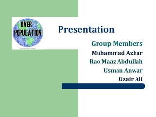 Presentation
Group Members
Muhammad Azhar
Rao Maaz Abdullah
Usman Anwar
Uzair Ali
 