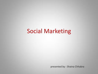 Social Marketing
presented by : Shaina Chhabra
 