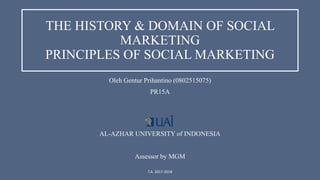 THE HISTORY & DOMAIN OF SOCIAL
MARKETING
PRINCIPLES OF SOCIAL MARKETING
Oleh Gentur Prihantino (0802515075)
PR15A
AL-AZHAR UNIVERSITY of INDONESIA
Assessor by MGM
T.A. 2017-2018
 