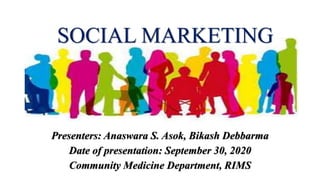 SOCIAL MARKETING
Presenters: Anaswara S. Asok, Bikash Debbarma
Date of presentation: September 30, 2020
Community Medicine Department, RIMS
 