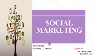 SOCIAL
MARKETING
Presented by
DR.VAISHALI TALAPE Guided by
DR. DEO MADAM
DR. MANE SIR
 