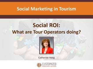 Social ROI:
What are Tour Operators doing?
Catherine Heeg
Social Marketing in Tourism
 
