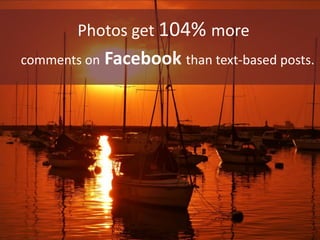 comments on Facebook than text-based posts.
Photos get 104% more
 