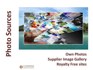 PhotoSources
Own Photos
Supplier Image Gallery
Royalty Free sites
 