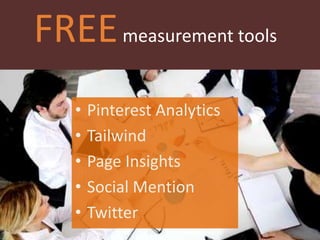 FREEmeasurement tools
• Pinterest Analytics
• Tailwind
• Page Insights
• Social Mention
• Twitter
 