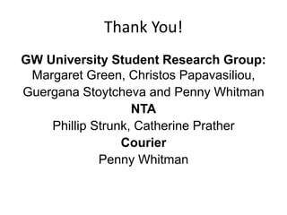 Thank You!
GW University Student Research Group:
Margaret Green, Christos Papavasiliou,
Guergana Stoytcheva and Penny Whitman
NTA
Phillip Strunk, Catherine Prather
Courier
Penny Whitman
 