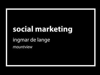 social marketing
ingmar de lange
mountview




                   1
 