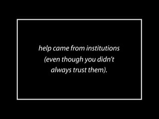 help came from institutions
 (even though you didn’t
    always trust them).




                              9
 