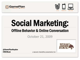 Social Marketing:
        Offline Behavior & Online Conversation
                  October 21, 2009


@GamePlanHayden
#MCWeek
 