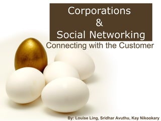 Connecting with the Customer Corporations  &  Social Networking By: Louise Ling, Sridhar Avuthu, Kay Nikookary 