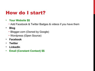 How do I start? <ul><li>Your Website $$ </li></ul><ul><ul><li>Add Facebook & Twitter Badges & videos if you have them </li...