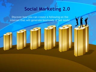 Social Marketing 2.0
  Discover how you can create a following on the
internet that will generate boatloads of hot leads!
 