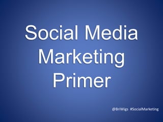 Social Media
Marketing
Primer
@BriWigs #SocialMarketing
 