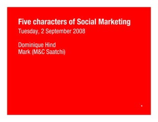 Five characters of Social Marketing
Tuesday, 2 September 2008

Dominique Hind
Mark (M Saatchi)
 