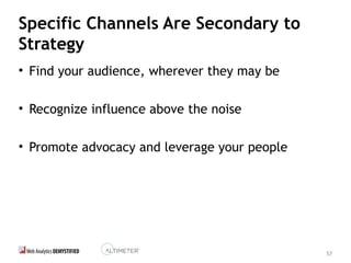 57
Specific Channels Are Secondary to
Strategy
• Find your audience, wherever they may be
• Recognize influence above the noise
• Promote advocacy and leverage your people
 