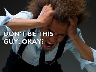 DON’T BE THIS
GUY, OKAY?
DON’T BE THIS
GUY, OKAY?
 