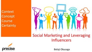 Social Marketing and Leveraging
Influencers
Bolaji Okusaga
Context
Concept
Course
Certainty
 
