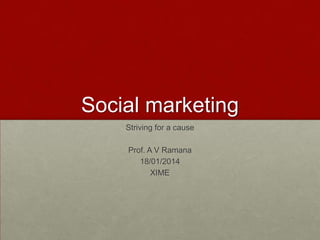 Social marketing
Striving for a cause

Prof. A V Ramana
18/01/2014
XIME

 