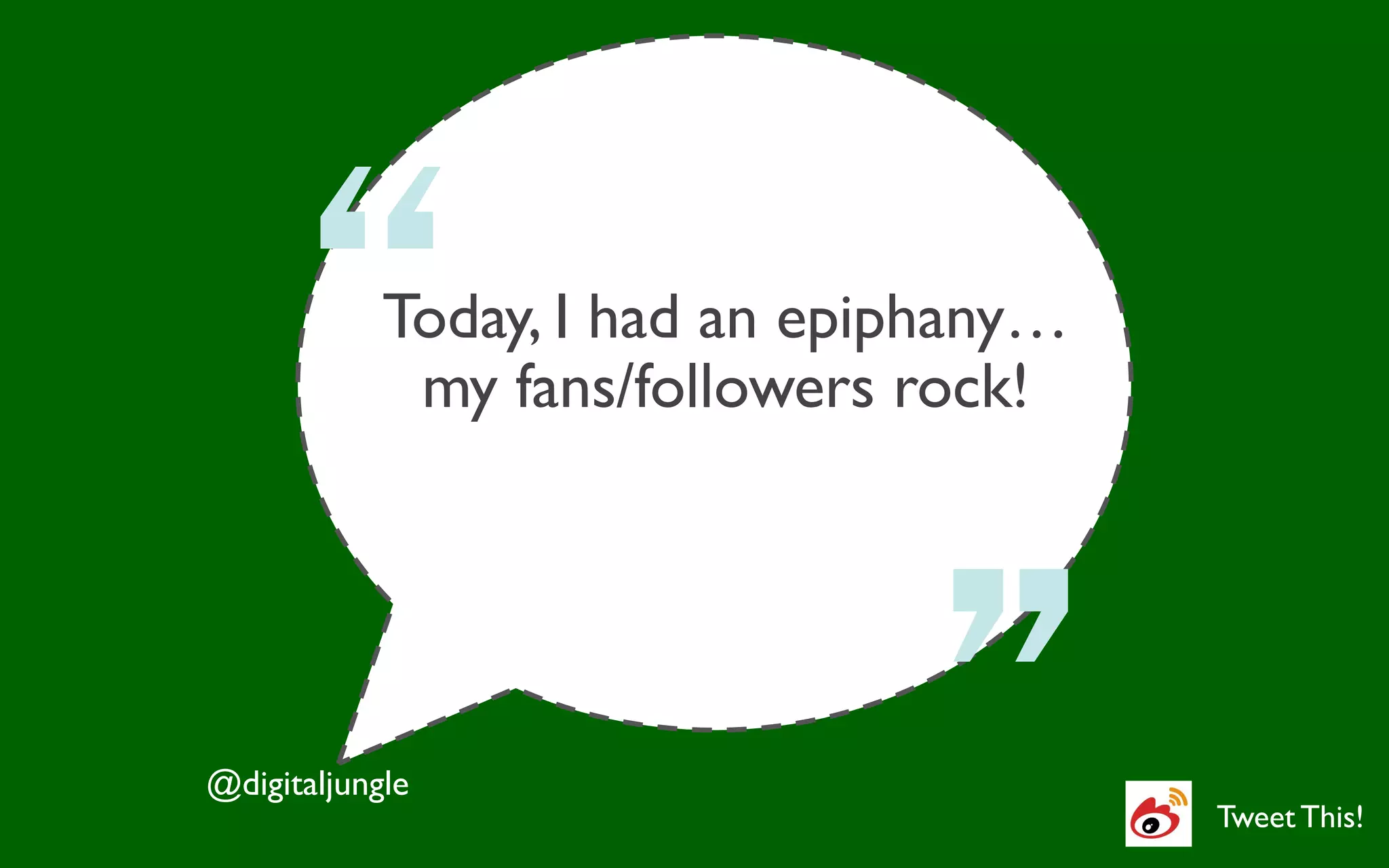 Today, I had an epiphany… 	

               my fans/followers rock!	





@digitaljungle	

                                              Tweet This!	

 