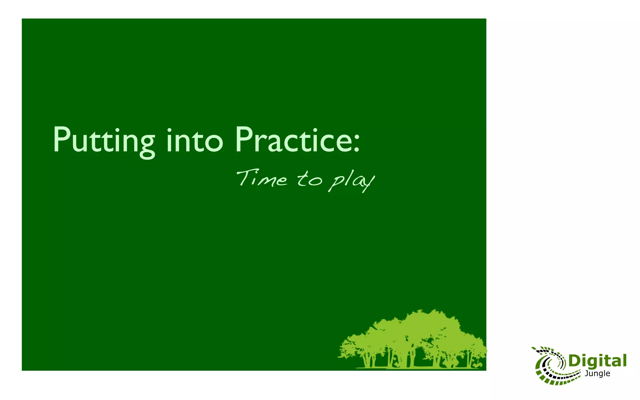 Putting into Practice:	

	

 	

 	

 	

 	

 	

 	

 	

!
                            Time to play	

 