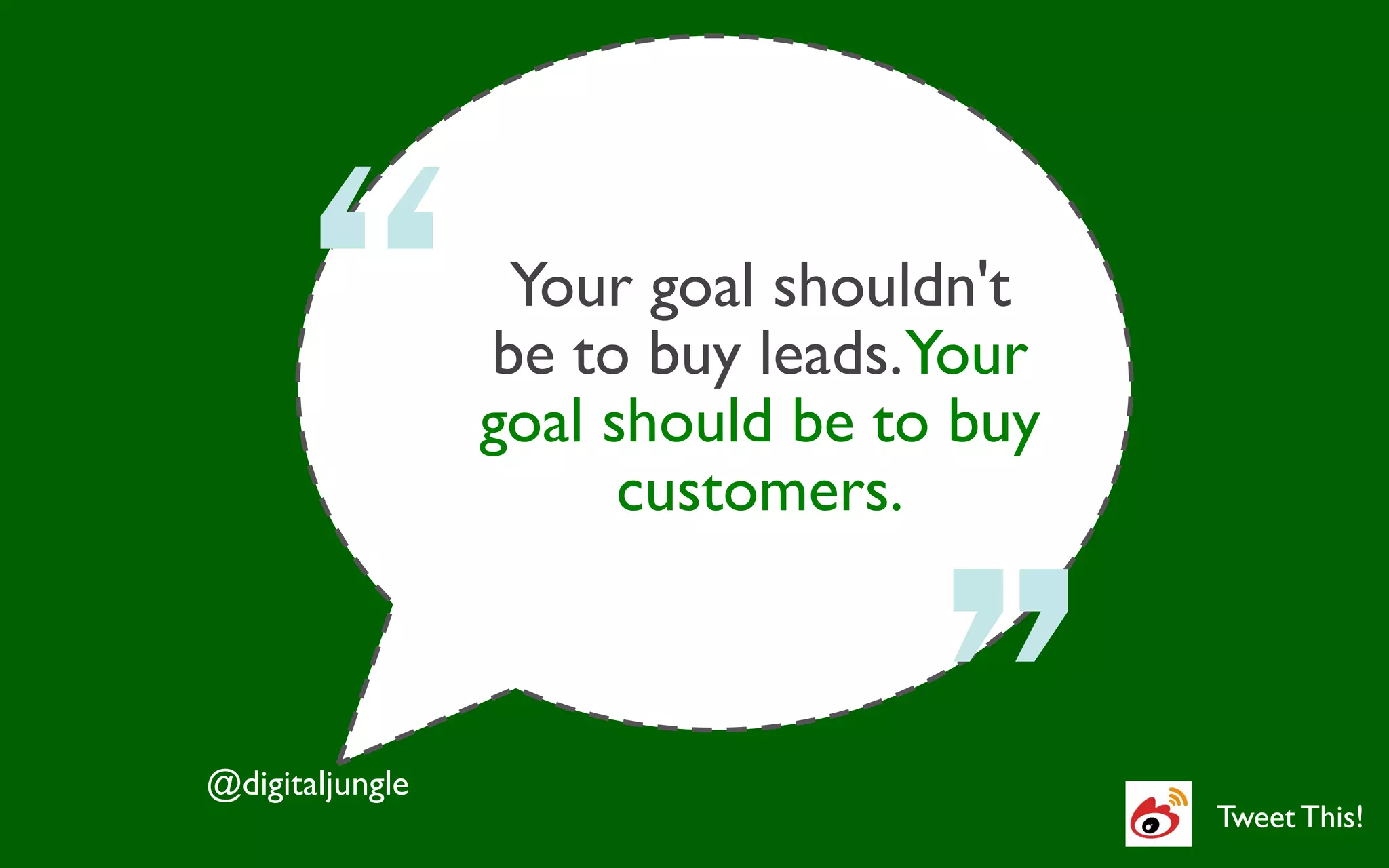 Your goal shouldn't	

                    be to buy leads.Your	

                    goal should be to buy	

                          customers.	




@digitaljungle	

                                               Tweet This!	

 