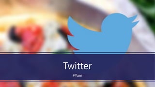 Twitter
#Yum
 