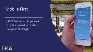 Mobile First
• SMS Text is out, Apps are in
• Loyalty reward reminders
• Surprise & Delight
 