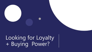 Looking for Loyalty
+ Buying Power?
 