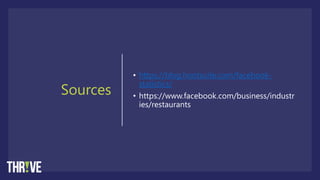 Sources
• https://blog.hootsuite.com/facebook-
statistics/
• https://www.facebook.com/business/industr
ies/restaurants
 