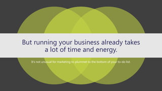 But running your business already takes
a lot of time and energy.
It’s not unusual for marketing to plummet to the bottom of your to-do list.
 