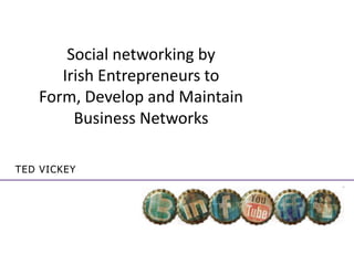Ted Vickey Social networking by Irish Entrepreneurs to  Form, Develop and Maintain  Business Networks 
