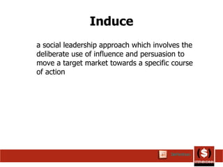 Induce a social leadership approach which involves the deliberate use of influence and persuasion to move a target market towards a specific course of action  Definition 