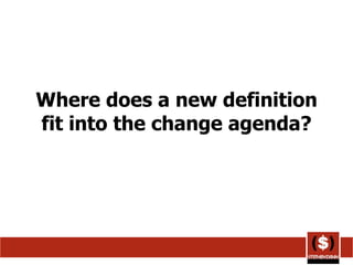 Where does a new definition fit into the change agenda? 