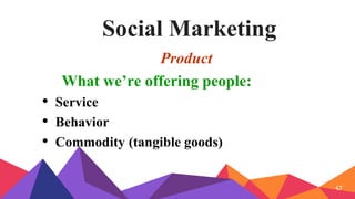 Social Marketing
Product
What we’re offering people:
• Service
• Behavior
• Commodity (tangible goods)
47
 