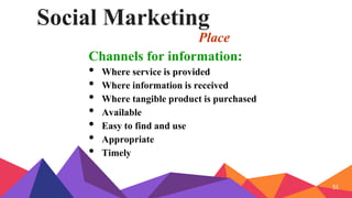 Social Marketing
Place
Channels for information:
• Where service is provided
• Where information is received
• Where tangible product is purchased
• Available
• Easy to find and use
• Appropriate
• Timely
51
 