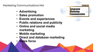 Marketing Communications Mix
• Advertising
• Sales promotion
• Events and experiences
• Public relations and publicity
• Online and social media
marketing
• Mobile marketing
• Direct and database marketing
• Sales force
56
 