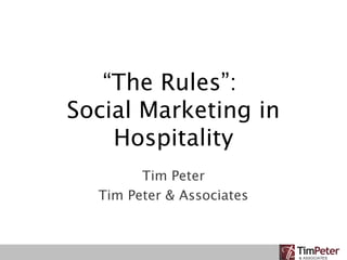 “The Rules”:
Social Marketing in
Hospitality
Tim Peter
Tim Peter & Associates
 