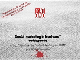 Social marketing in Business™ 
workshop series 
Γιάννης Π. Τριανταφύλλου, ΔΔιευθυντής Marketing, TO ATOMO 
ytriantafyllou@toatomo.info 
 