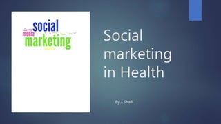 Social
marketing
in Health
By - Shalli
 