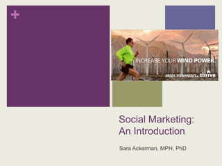 +




    Social Marketing:
    An Introduction
    Sara Ackerman, MPH, PhD
 