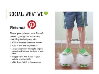 SOCIAL: WHAT WE
Pinterest
Share your photos: arts & craft
projects, program successes,
coaching techniques, etc.
 80% of ...