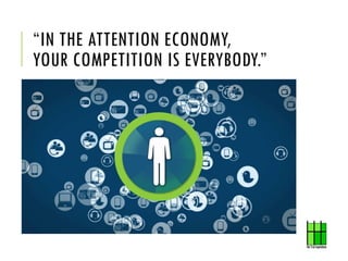 “IN THE ATTENTION ECONOMY,
YOUR COMPETITION IS EVERYBODY.”
 