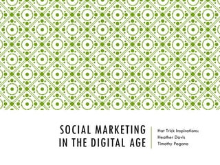 SOCIAL MARKETING
IN THE DIGITAL AGE

Hat Trick Inspirations:
Heather Davis
Timothy Pagano

 