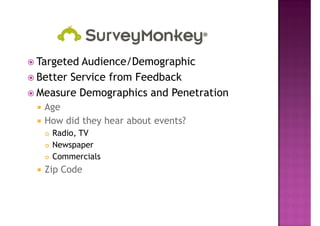 Targeted Audience/Demographic
Better Service from Feedback
Measure Demographics and Penetration
 Age
 How did they hear about events?
  Radio, TV
  Newspaper
  Commercials
 Zip Code
 
