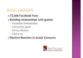 72,606 Facebook Fans
Building relationships with guests:
 Facebook Sweepstakes
 Interactive posts
 Survey Monkey
 Check ins
Positive Reaction to Guest Concerns
 