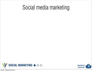Social media marketing




               SOCIAL MARKETING                         Mgr Michał
                                                        Laskowski
sobota, 16 października 2010
 