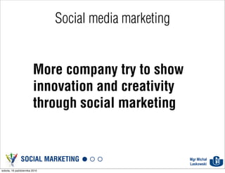 Social media marketing


                        More company try to show
                        innovation and creativity
                        through social marketing


               SOCIAL MARKETING                         Mgr Michał
                                                        Laskowski
sobota, 16 października 2010
 