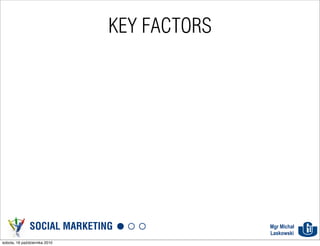 KEY FACTORS




               SOCIAL MARKETING              Mgr Michał
                                             Laskowski
sobota, 16 października 2010
 